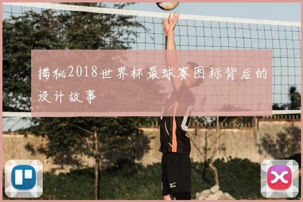 揭秘2018世界杯最球赛图标背后的设计故事