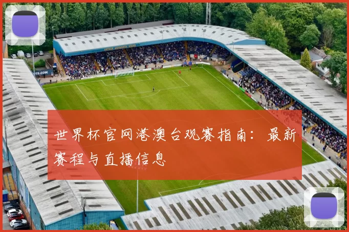 世界杯官网港澳台观赛指南:最新赛程与直播信息