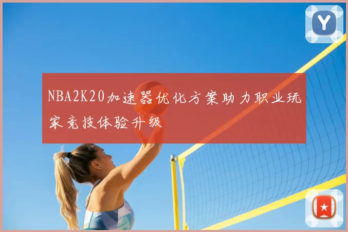 NBA2K20加速器优化方案助力职业玩家竞技体验升级