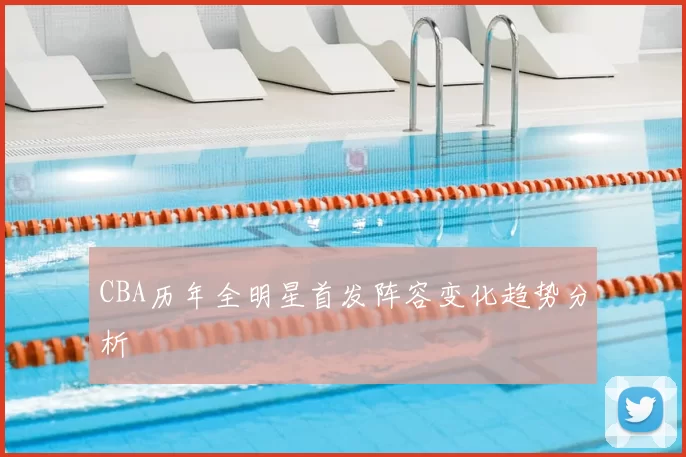 CBA历年全明星首发阵容变化趋势分析