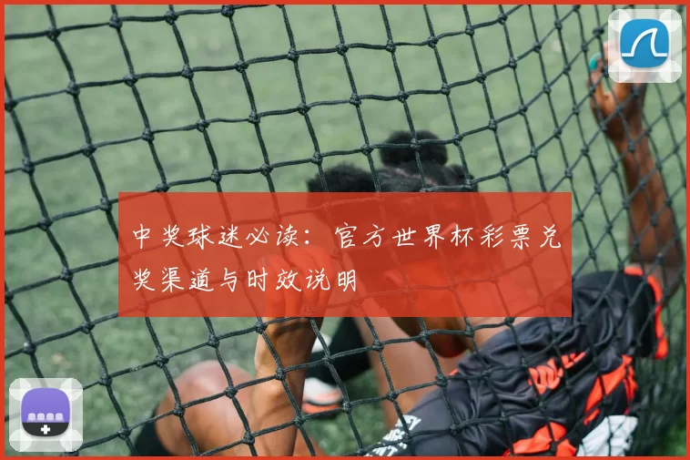 中奖球迷必读：官方世界杯彩票兑奖渠道与时效说明