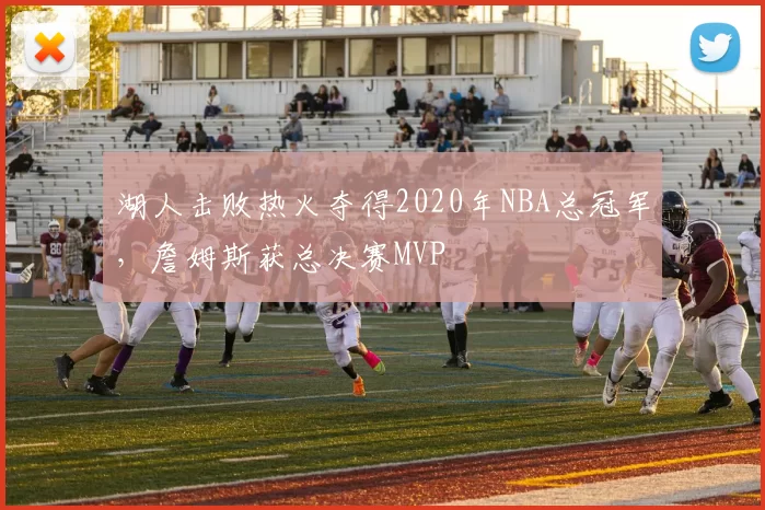 湖人击败热火夺得2020年NBA总冠军,詹姆斯获总决赛MVP