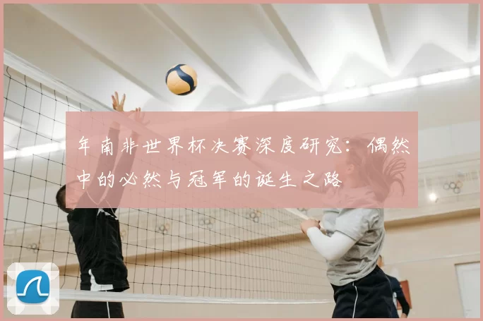 年南非世界杯决赛深度研究：偶然中的必然与冠军的诞生之路
