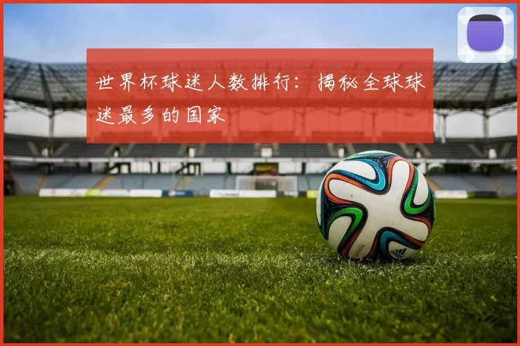 世界杯球迷人数排行：揭秘全球球迷最多的国家
