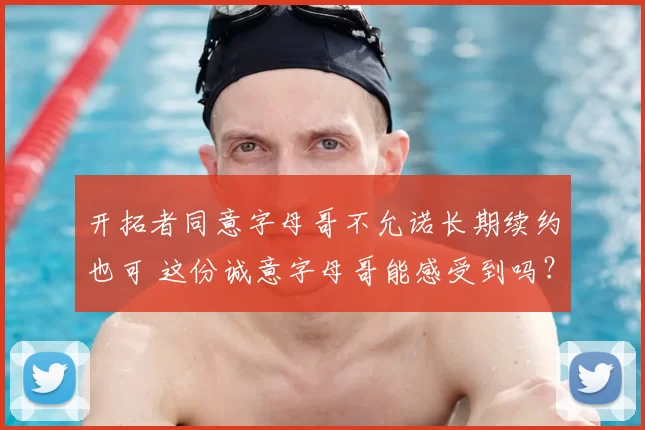 开拓者同意字母哥不允诺长期续约也可 这份诚意字母哥能感受到吗？