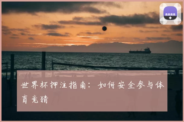 世界杯押注指南:如何安全参与体育竞猜