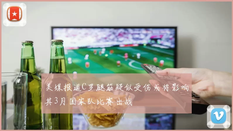 美媒报道C罗腿筋疑似受伤或将影响其3月国家队比赛出战