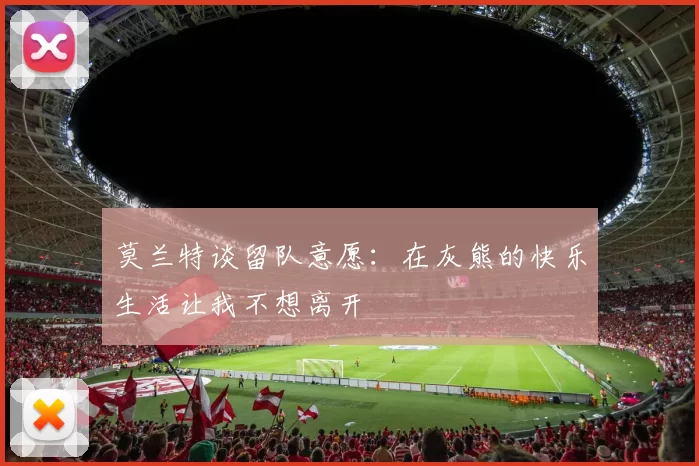 莫兰特谈留队意愿：在灰熊的快乐生活让我不想离开