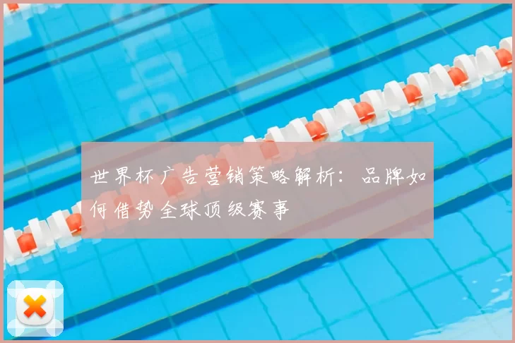 世界杯广告营销策略解析：品牌如何借势全球顶级赛事