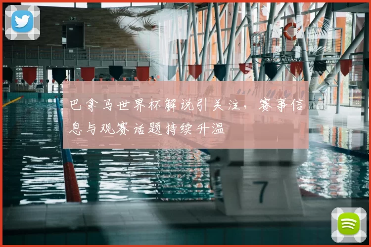 巴拿马世界杯解说引关注，赛事信息与观赛话题持续升温