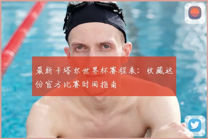 最新卡塔尔世界杯赛程表:收藏这份官方比赛时间指南