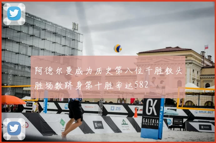 阿德尔曼成为历史第八位千胜教头胜场数跻身第十胜率达582