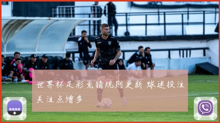 世界杯足彩竞猜规则更新 球迷投注关注点增多